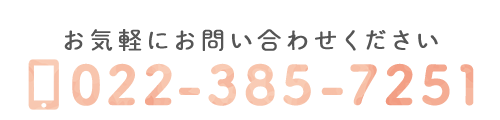 お気軽にお問い合わせください　TEL：022-385-7251