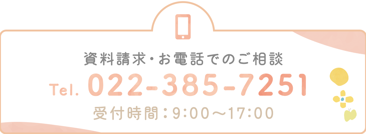 資料請求・お電話でのご相談　TEL：022-385-7251　・受付時間：9:00～17:00